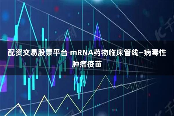 配资交易股票平台 mRNA药物临床管线—病毒性肿瘤疫苗