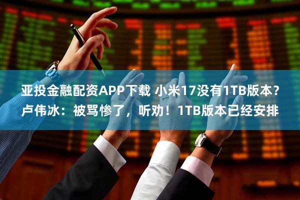 亚投金融配资APP下载 小米17没有1TB版本？卢伟冰：被骂惨了，听劝！1TB版本已经安排