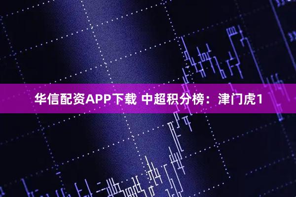 华信配资APP下载 中超积分榜：津门虎1
