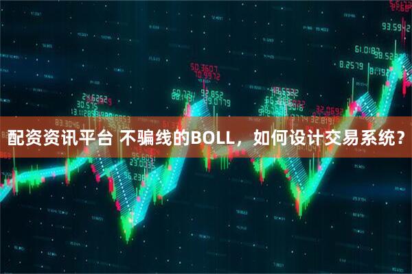 配资资讯平台 不骗线的BOLL,如何设计交易系统?