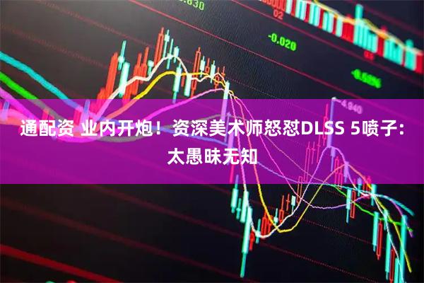 通配资 业内开炮！资深美术师怒怼DLSS 5喷子:太愚昧无知