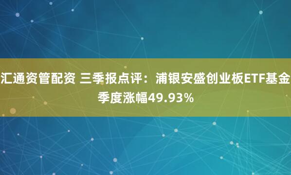 汇通资管配资 三季报点评:浦银安盛创业板ETF基金季度涨幅49.93%