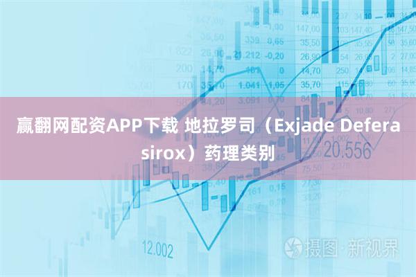 赢翻网配资APP下载 地拉罗司（Exjade Deferasirox）药理类别