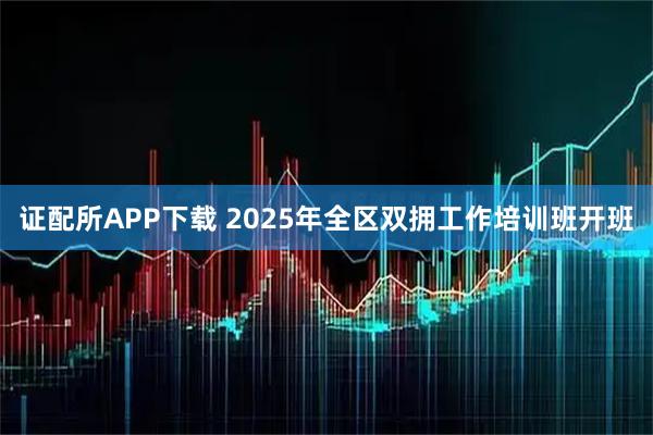证配所APP下载 2025年全区双拥工作培训班开班