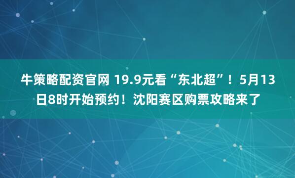 牛策略配资官网 19.9元看“东北超”！5月13日8时开始预约！沈阳赛区购票攻略来了